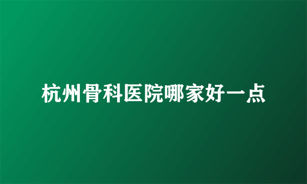 杭州骨科医院哪家好一点