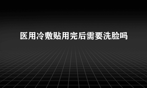 医用冷敷贴用完后需要洗脸吗