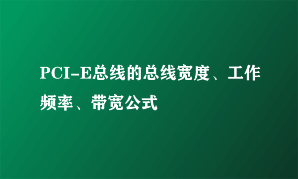 PCI-E总线的总线宽度、工作频率、带宽公式