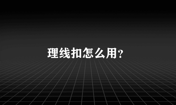 理线扣怎么用？