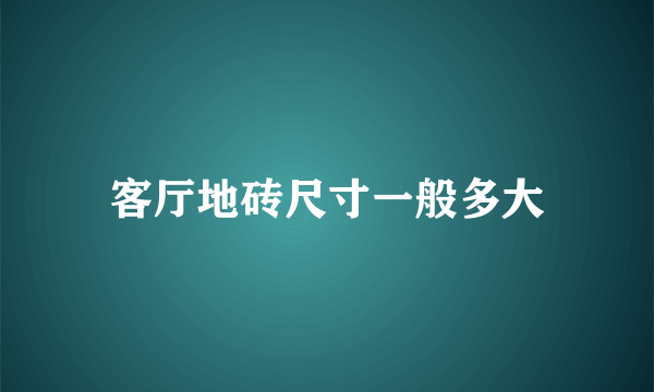 客厅地砖尺寸一般多大