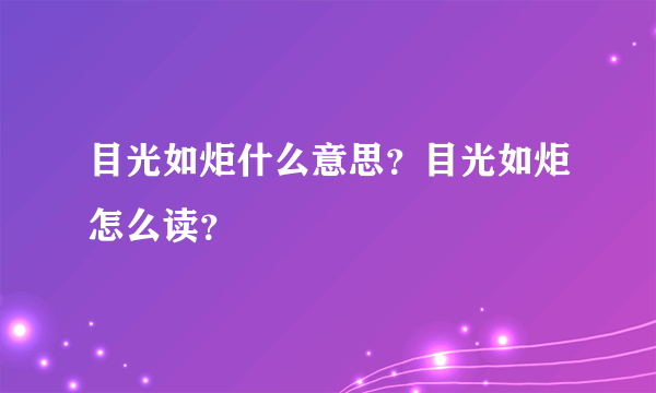 目光如炬什么意思？目光如炬怎么读？