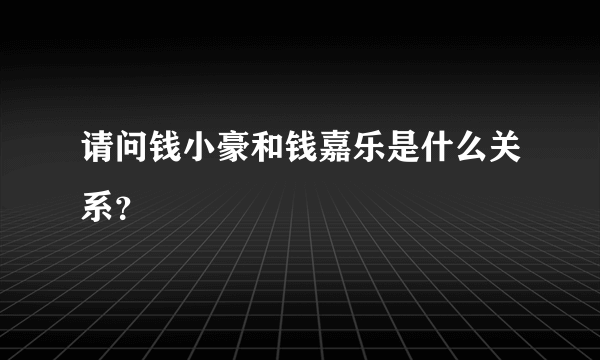 请问钱小豪和钱嘉乐是什么关系？