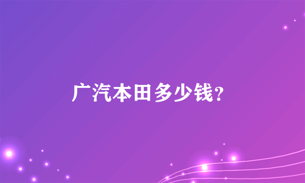 广汽本田多少钱？