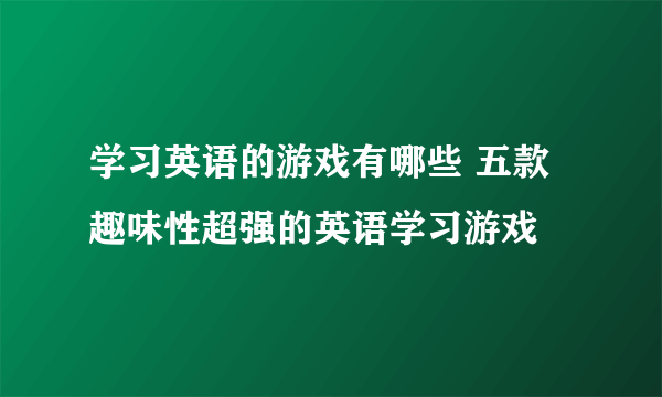 学习英语的游戏有哪些 五款趣味性超强的英语学习游戏