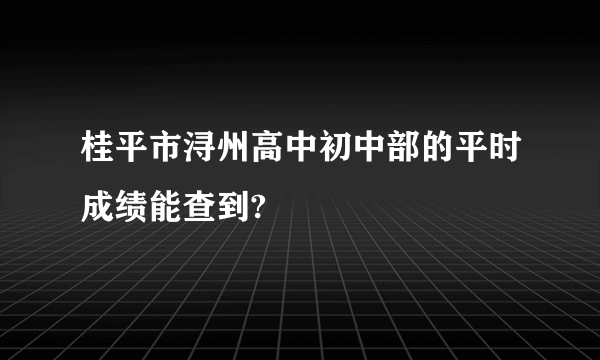 桂平市浔州高中初中部的平时成绩能查到?