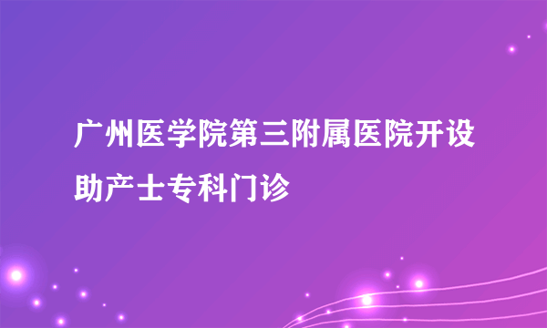 广州医学院第三附属医院开设助产士专科门诊