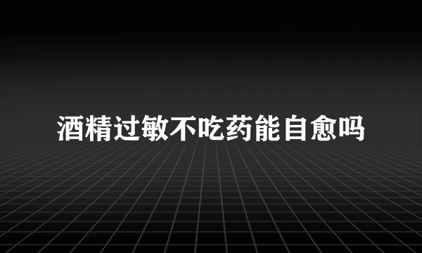 酒精过敏不吃药能自愈吗