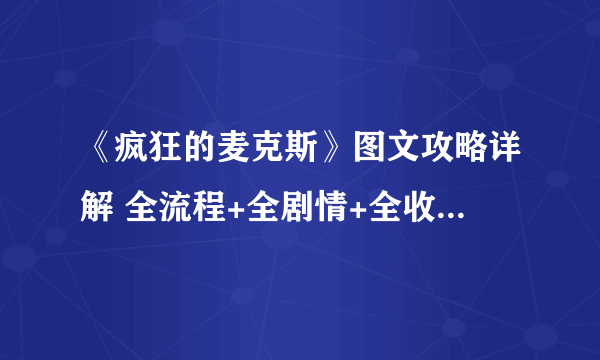 《疯狂的麦克斯》图文攻略详解 全流程+全剧情+全收集（已完结）