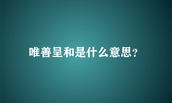 唯善呈和是什么意思？