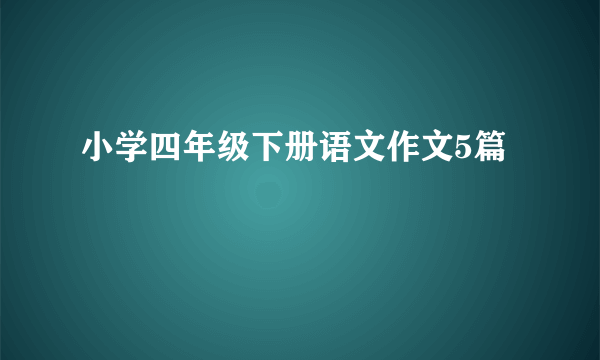 小学四年级下册语文作文5篇