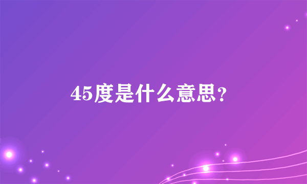 45度是什么意思？