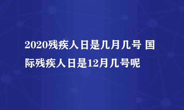 2020残疾人日是几月几号 国际残疾人日是12月几号呢