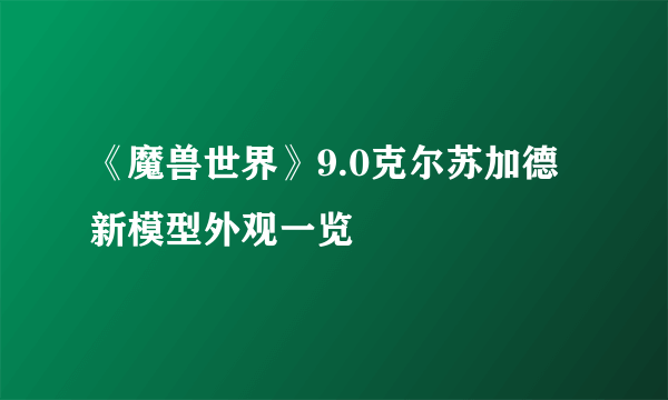 《魔兽世界》9.0克尔苏加德新模型外观一览