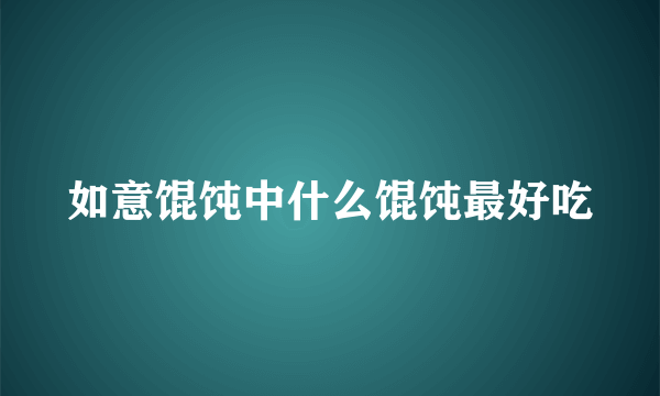 如意馄饨中什么馄饨最好吃