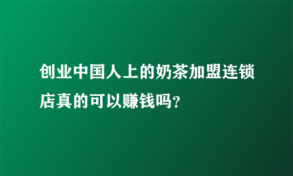 创业中国人上的奶茶加盟连锁店真的可以赚钱吗？