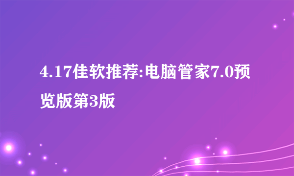 4.17佳软推荐:电脑管家7.0预览版第3版