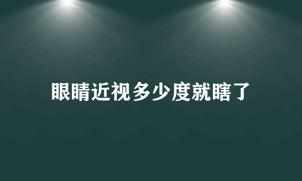 眼睛近视多少度就瞎了