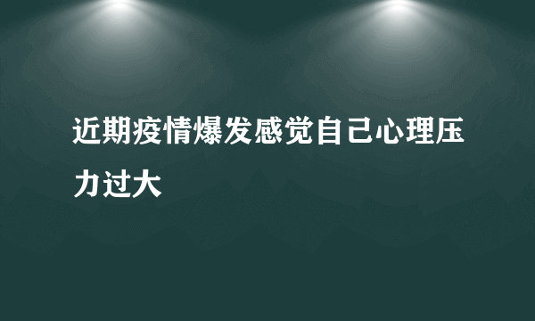 近期疫情爆发感觉自己心理压力过大