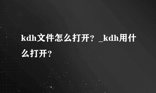 kdh文件怎么打开？_kdh用什么打开？