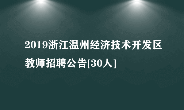 2019浙江温州经济技术开发区教师招聘公告[30人]