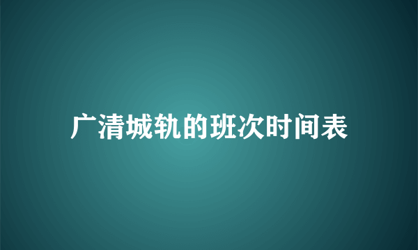 广清城轨的班次时间表