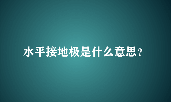 水平接地极是什么意思？