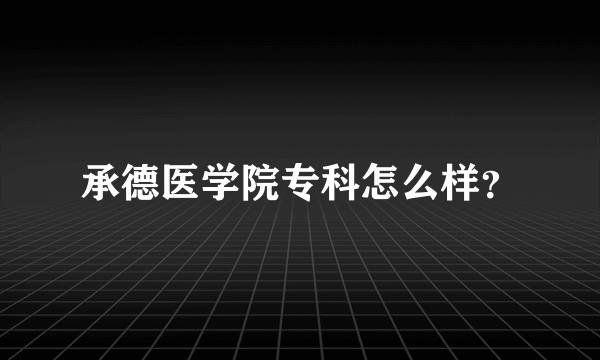 承德医学院专科怎么样？