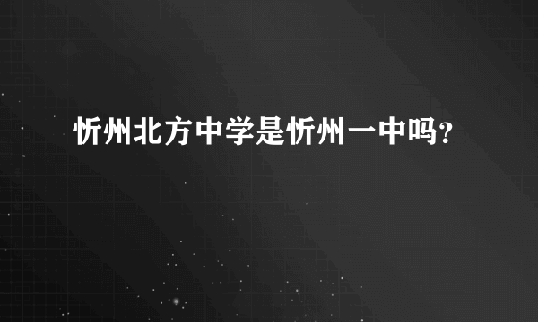 忻州北方中学是忻州一中吗？