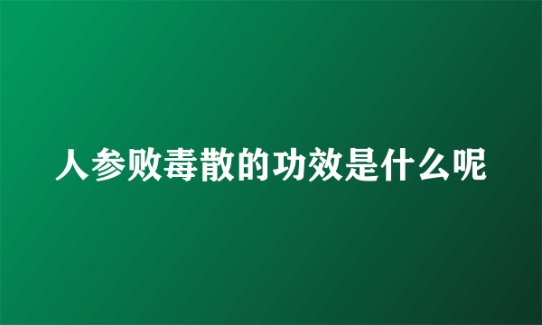 人参败毒散的功效是什么呢