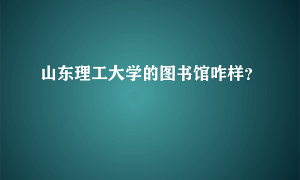 山东理工大学的图书馆咋样？