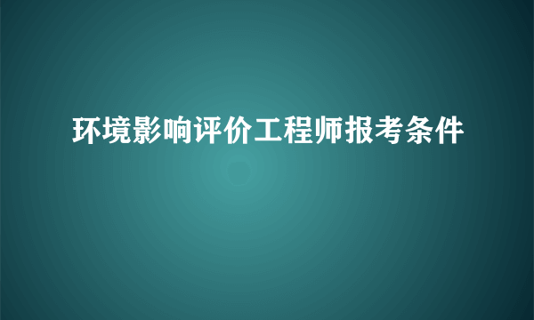 环境影响评价工程师报考条件