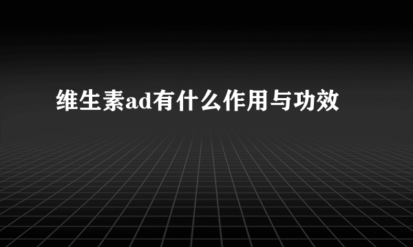 维生素ad有什么作用与功效