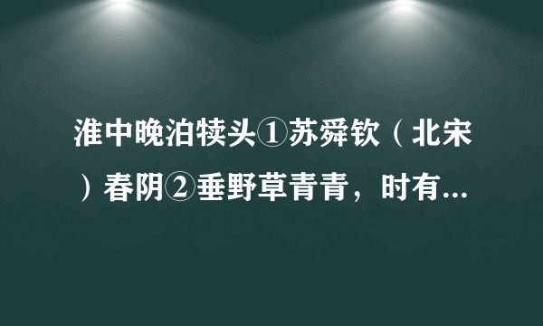 淮中晚泊犊头①苏舜钦（北宋）春阴②垂野草青青，时有幽花一树明。晚泊孤舟古祠下，满川③风雨看潮生。【注释】①淮：淮河。犊头：淮河边的一个地名。②春阴：春天的阴云。③川：指水流。