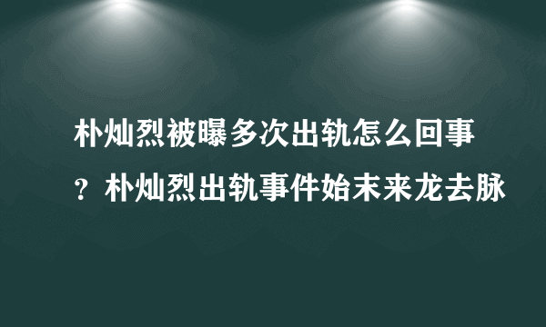 朴灿烈被曝多次出轨怎么回事？朴灿烈出轨事件始末来龙去脉