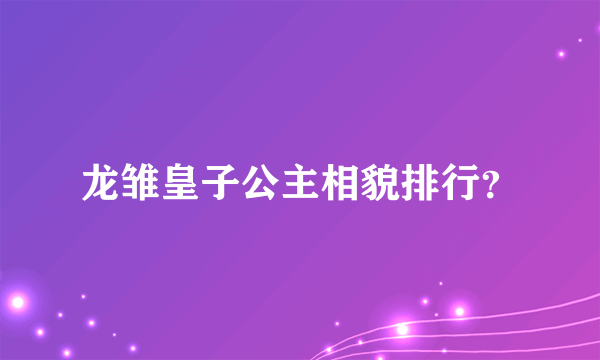 龙雏皇子公主相貌排行？