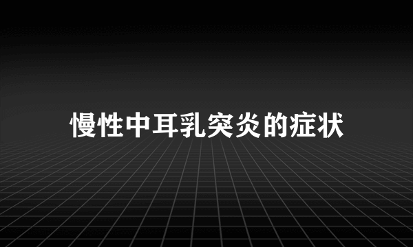 慢性中耳乳突炎的症状