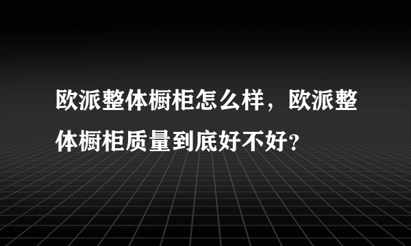 欧派整体橱柜怎么样，欧派整体橱柜质量到底好不好？