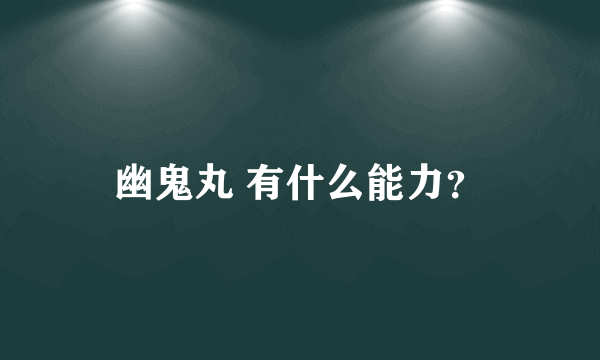 幽鬼丸 有什么能力？