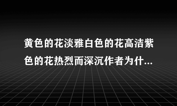 黄色的花淡雅白色的花高洁紫色的花热烈而深沉作者为什么做景义物描写有什么含义