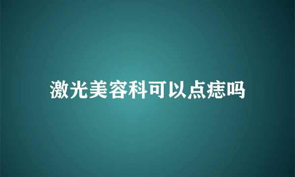 激光美容科可以点痣吗