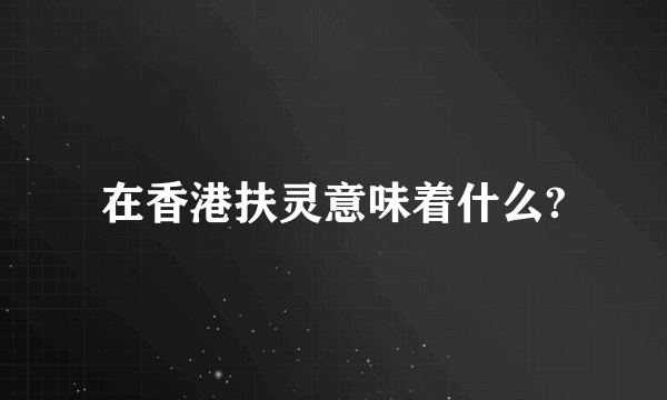 在香港扶灵意味着什么?