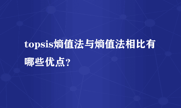 topsis熵值法与熵值法相比有哪些优点？