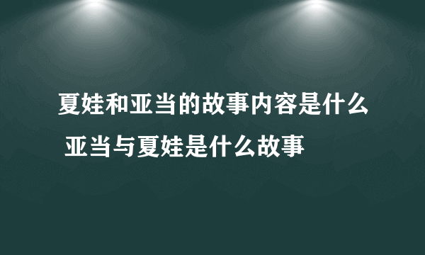 夏娃和亚当的故事内容是什么 亚当与夏娃是什么故事