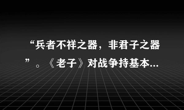 “兵者不祥之器，非君子之器”。《老子》对战争持基本（）态度。