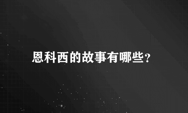 恩科西的故事有哪些？