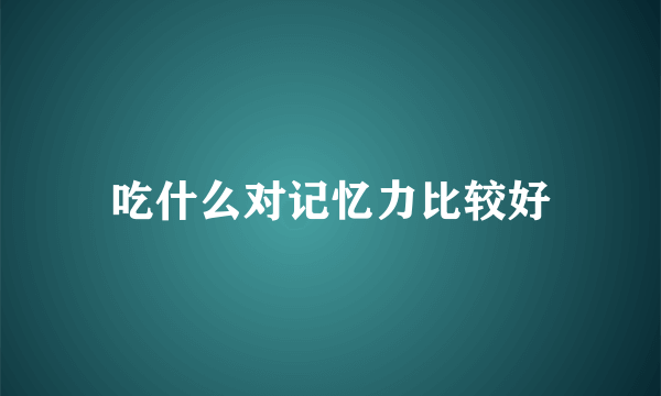 吃什么对记忆力比较好