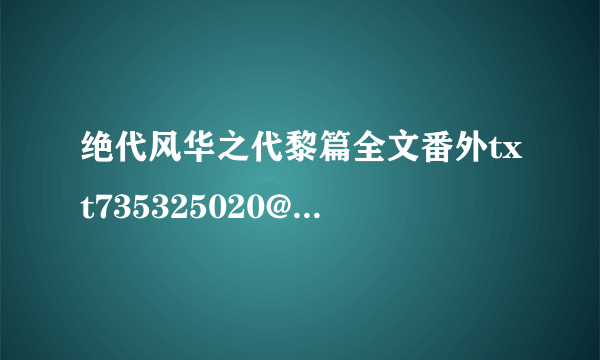 绝代风华之代黎篇全文番外txt735325020@qq。com