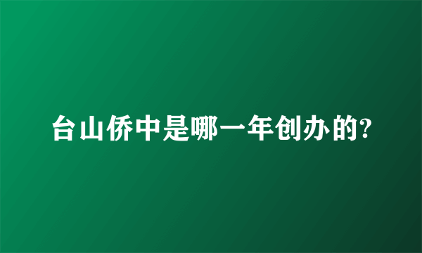 台山侨中是哪一年创办的?