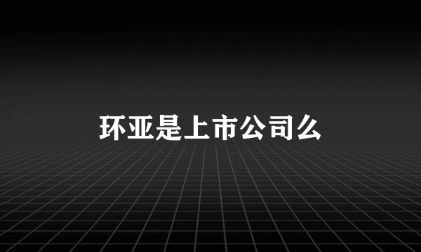 环亚是上市公司么